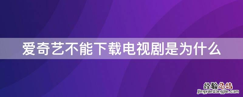 爱奇艺不能下载电视剧是为什么 爱奇艺为啥不能下载电视剧