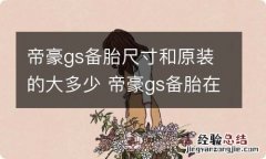 帝豪gs备胎尺寸和原装的大多少 帝豪gs备胎在哪里