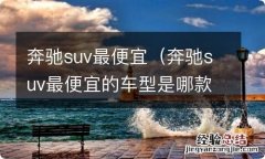 奔驰suv最便宜的车型是哪款 多少钱 奔驰suv最便宜