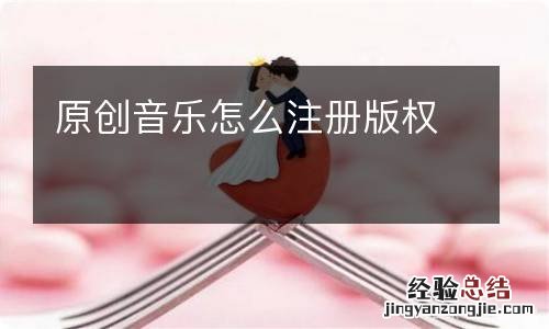 原创音乐怎么注册版权