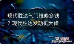 现代胜达气门维修多钱? 现代胜达发动机大修多少钱