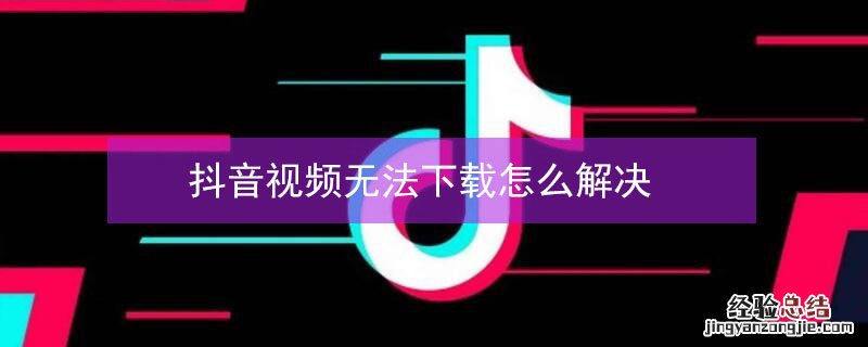 抖音视频无法下载怎么解决