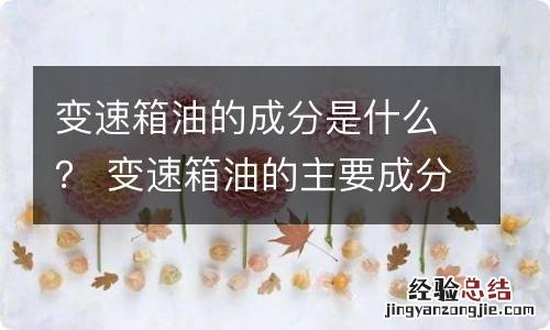 变速箱油的成分是什么？ 变速箱油的主要成分