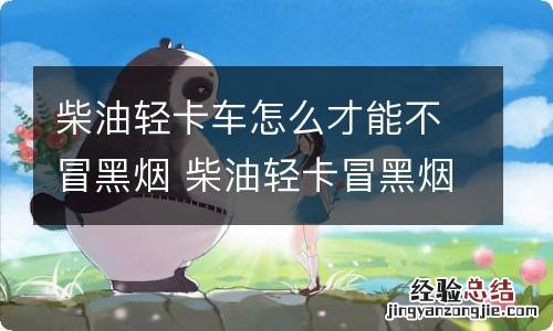 柴油轻卡车怎么才能不冒黑烟 柴油轻卡冒黑烟怎么回事