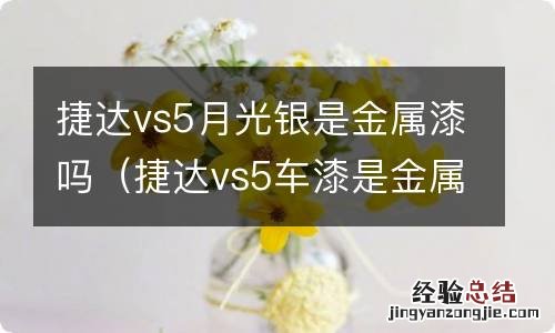 捷达vs5车漆是金属漆吗? 捷达vs5月光银是金属漆吗