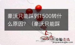 豪沃只能踩到1500转什么原因 豪沃只能踩到1500转什么原因？