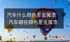 汽车什么颜色是金属漆 汽车哪些颜色是金属漆