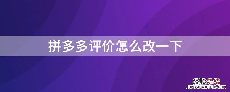 拼多多评价怎么改一下 拼多多怎样改评价