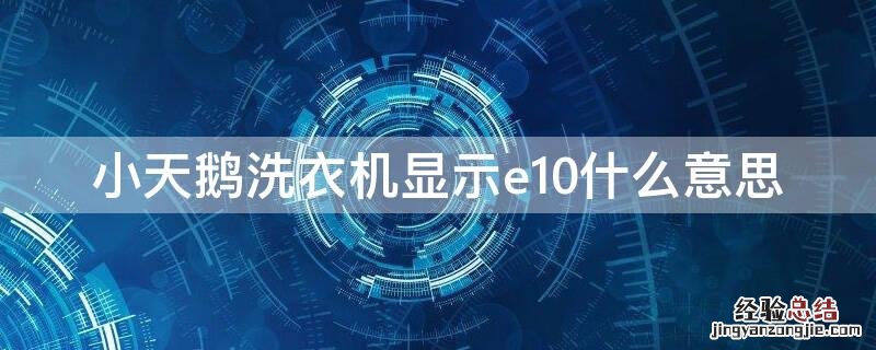 小天鹅洗衣机显示e10什么意思