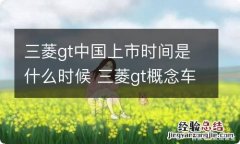 三菱gt中国上市时间是什么时候 三菱gt概念车