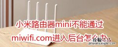 小米路由器mini不能通过miwifi.com进入后台怎么办