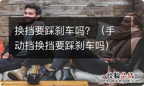 手动挡换挡要踩刹车吗 换挡要踩刹车吗？