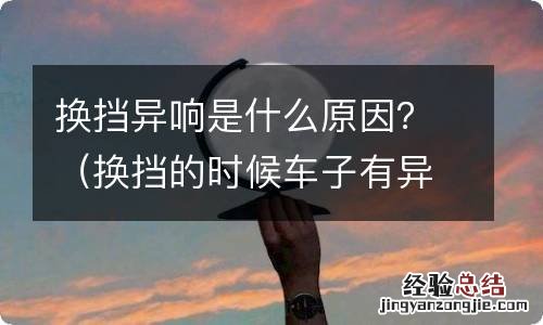 换挡的时候车子有异响 换挡异响是什么原因？