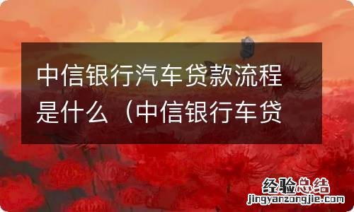 中信银行车贷提供放款资料 中信银行汽车贷款流程是什么