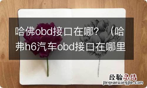 哈弗h6汽车obd接口在哪里 哈佛obd接口在哪？