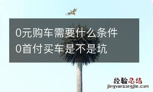 0元购车需要什么条件 0首付买车是不是坑