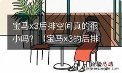 宝马x3的后排空间为什么这么小 宝马x3后排空间真的很小吗？