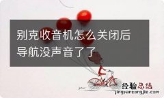 别克收音机怎么关闭后导航没声音了了