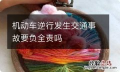 机动车逆行发生交通事故要负全责吗