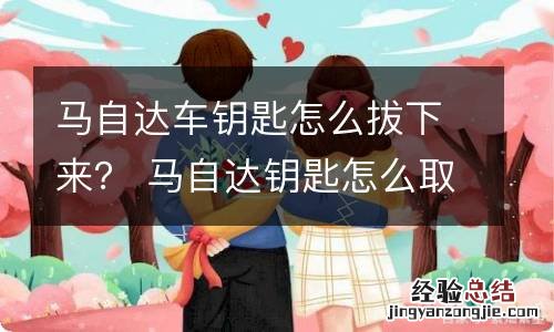 马自达车钥匙怎么拔下来? 马自达钥匙怎么取下来