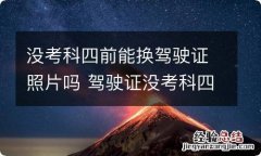 没考科四前能换驾驶证照片吗 驾驶证没考科四照片可以换吗