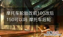 摩托车轮胎改前100改后150可以吗 摩托车后轮140可以改150嘛?