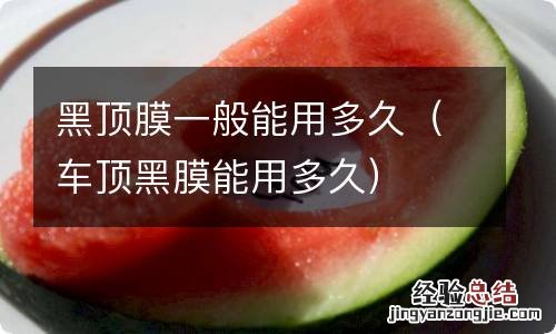 车顶黑膜能用多久 黑顶膜一般能用多久