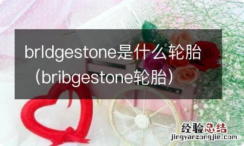 bribgestone轮胎 brldgestone是什么轮胎