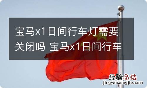 宝马x1日间行车灯需要关闭吗 宝马x1日间行车灯怎么关闭