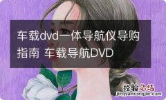 车载dvd一体导航仪导购指南 车载导航DVD