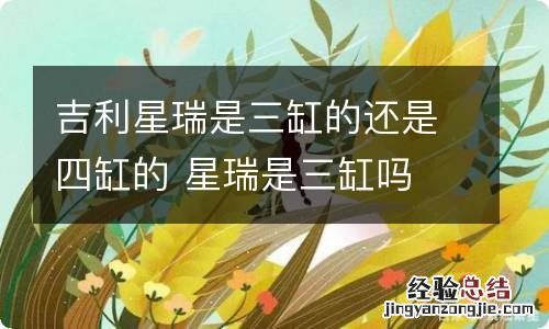 吉利星瑞是三缸的还是四缸的 星瑞是三缸吗