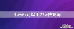 小米6x可以使用27 w快充吗 小米6x可以用27w快充吗