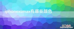 iPhonexsmax有哪些颜色 iphonexsmax的颜色有哪些