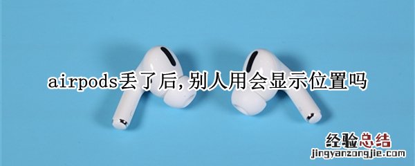 airpods丢了后,别人用会显示位置吗 airpods2丢了后,别人用会显示位置吗