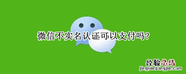 微信不用实名认证可以支付吗 微信不实名认证可以支付吗?