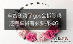 车贷还清了gps会拆除吗 还完车贷有必要拆掉GPS吗