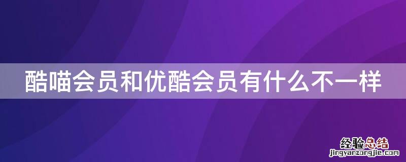 酷喵会员跟优酷会员有啥区别 酷喵会员和优酷会员有什么不一样