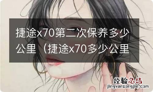 捷途x70多少公里保养一次 捷途x70第二次保养多少公里