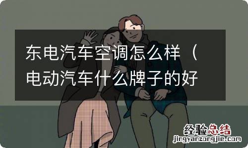 电动汽车什么牌子的好 东电汽车空调怎么样