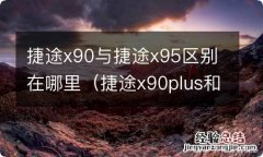 捷途x90plus和捷途x95 捷途x90与捷途x95区别在哪里