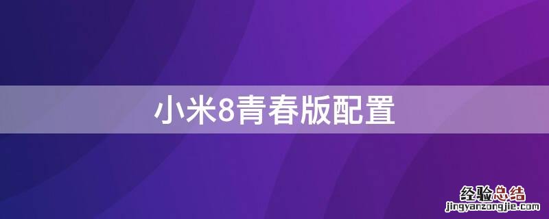 小米8青春版配置 小米8青春版配置参数表