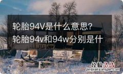 轮胎94V是什么意思？ 轮胎94v和94w分别是什么意思