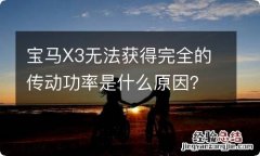 宝马X3无法获得完全的传动功率是什么原因？