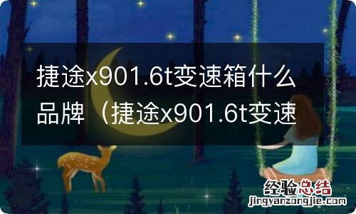 捷途x901.6t变速箱怎么样 捷途x901.6t变速箱什么品牌