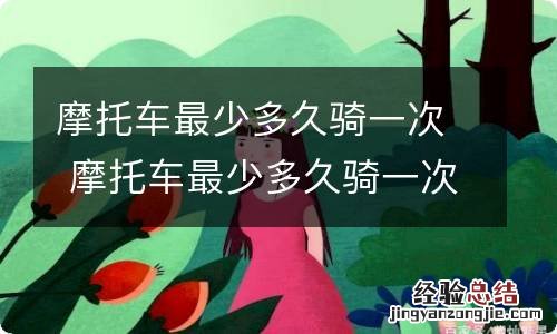 摩托车最少多久骑一次 摩托车最少多久骑一次比较好