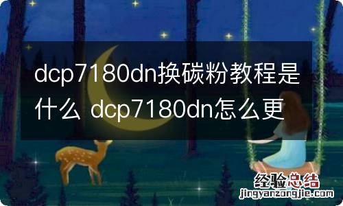 dcp7180dn换碳粉教程是什么 dcp7180dn怎么更换墨粉盒