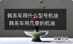 韩系车用什么型号机油 韩系车用几零的机油