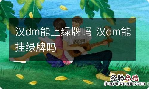 汉dm能上绿牌吗 汉dm能挂绿牌吗