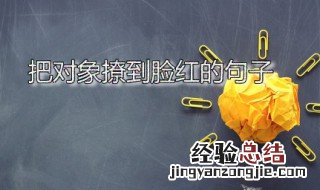 把对象撩到脸红的句子 把对象撩到脸红的句子?