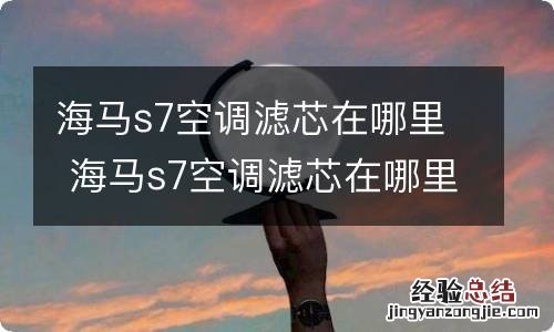 海马s7空调滤芯在哪里 海马s7空调滤芯在哪里图14款